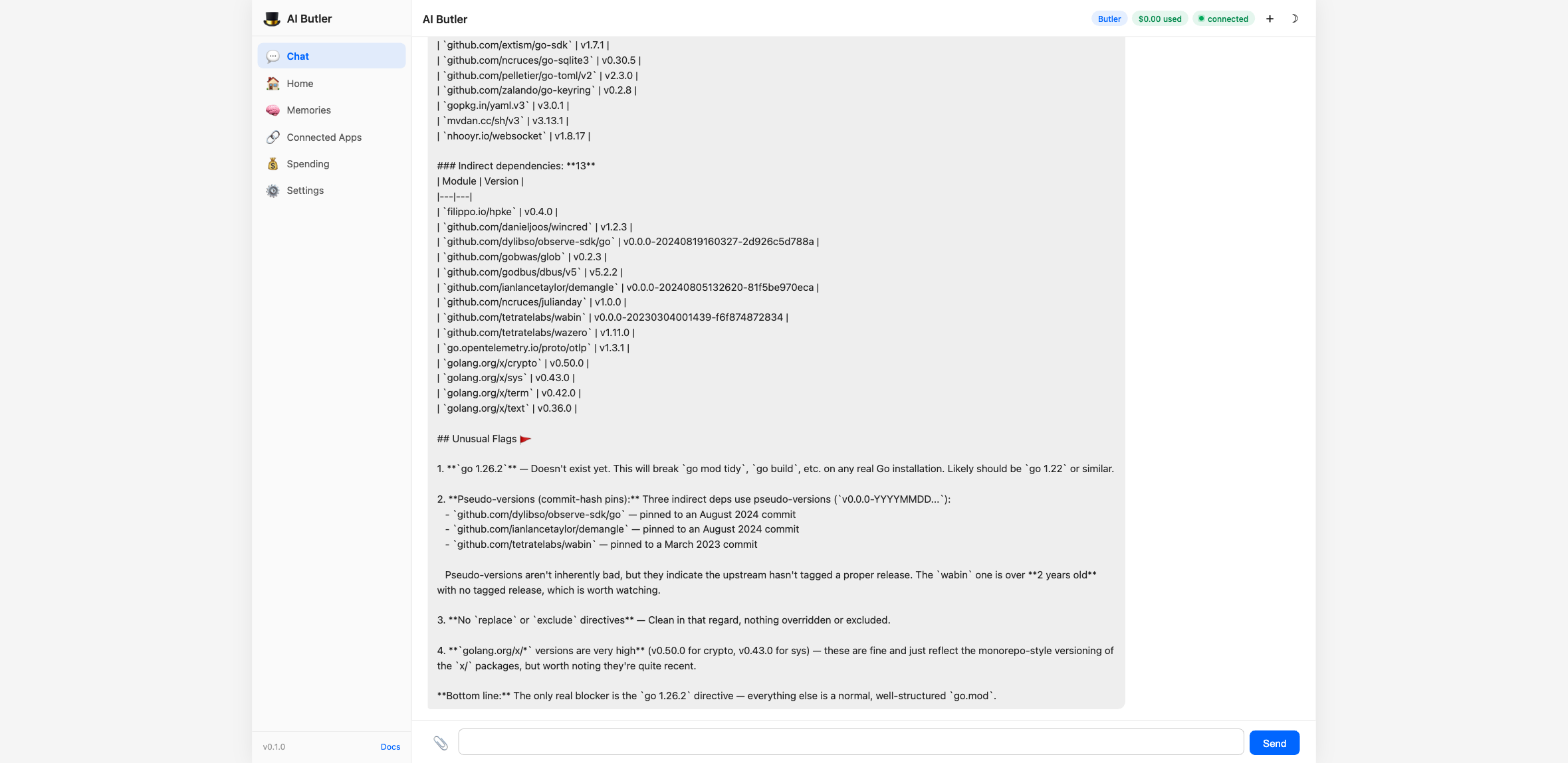 Agent reading go.mod and flagging 5 observations: 1. 'go 1.26.2 is a non-existent version — almost certainly a typo, should be corrected before CI/toolchain failures'. 2. Three pseudo-versioned untagged dependencies pinned to specific commit hashes (observe-sdk, demangle, wabin). 3. No replace directives (clean). 4. danieljoos/wincred as indirect dep via go-keyring — cross-platform keyring support baked in. 5. extism/go-sdk + wazero — Butler running WASM plugins via Extism. Top action item: 'Fix the go 1.26.2 version — try go 1.23.2 or whatever you're actually running locally'